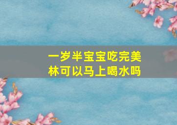 一岁半宝宝吃完美林可以马上喝水吗