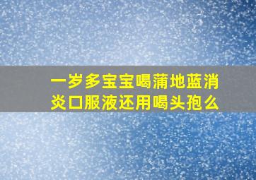 一岁多宝宝喝蒲地蓝消炎口服液还用喝头孢么