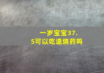 一岁宝宝37.5可以吃退烧药吗