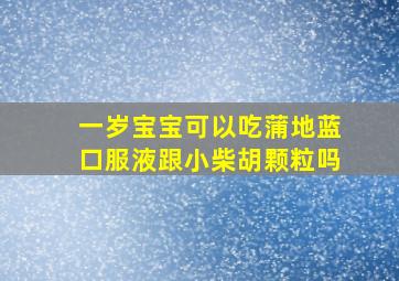 一岁宝宝可以吃蒲地蓝口服液跟小柴胡颗粒吗