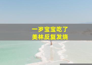 一岁宝宝吃了美林反复发烧