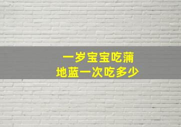 一岁宝宝吃蒲地蓝一次吃多少