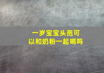 一岁宝宝头孢可以和奶粉一起喝吗