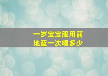 一岁宝宝服用蒲地蓝一次喝多少