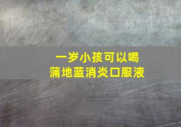 一岁小孩可以喝蒲地蓝消炎口服液