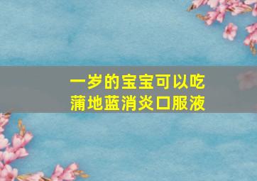 一岁的宝宝可以吃蒲地蓝消炎口服液