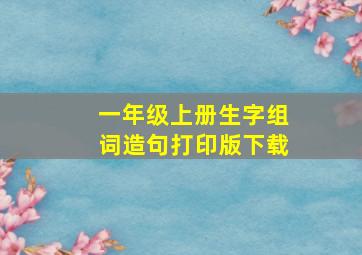 一年级上册生字组词造句打印版下载