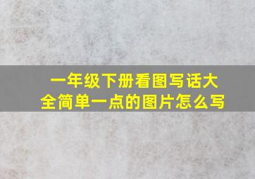 一年级下册看图写话大全简单一点的图片怎么写