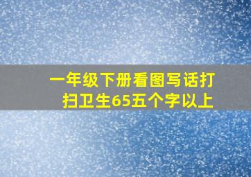 一年级下册看图写话打扫卫生65五个字以上