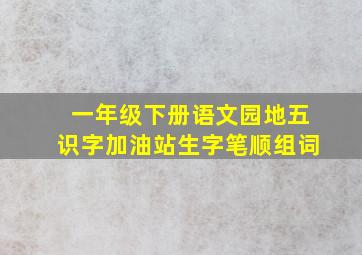 一年级下册语文园地五识字加油站生字笔顺组词