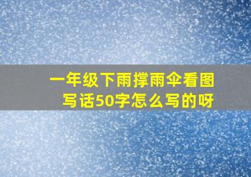 一年级下雨撑雨伞看图写话50字怎么写的呀