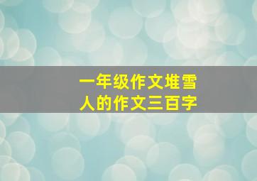 一年级作文堆雪人的作文三百字