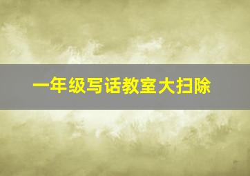 一年级写话教室大扫除