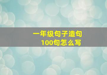 一年级句子造句100句怎么写