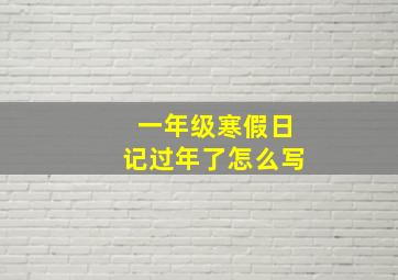 一年级寒假日记过年了怎么写