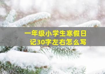 一年级小学生寒假日记30字左右怎么写