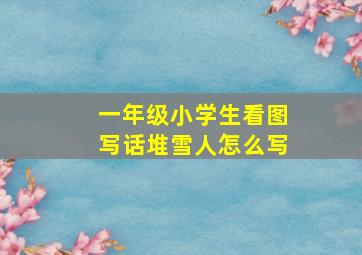 一年级小学生看图写话堆雪人怎么写