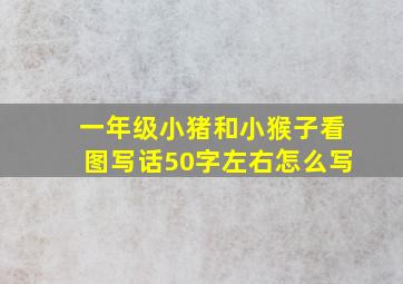 一年级小猪和小猴子看图写话50字左右怎么写