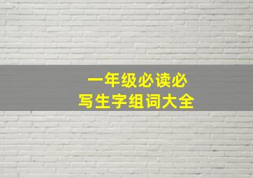 一年级必读必写生字组词大全