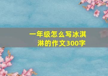 一年级怎么写冰淇淋的作文300字