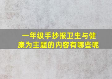 一年级手抄报卫生与健康为主题的内容有哪些呢