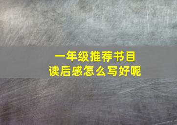 一年级推荐书目读后感怎么写好呢