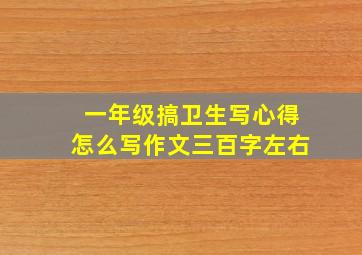 一年级搞卫生写心得怎么写作文三百字左右