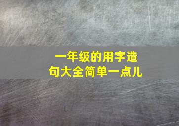 一年级的用字造句大全简单一点儿