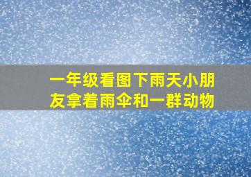 一年级看图下雨天小朋友拿着雨伞和一群动物