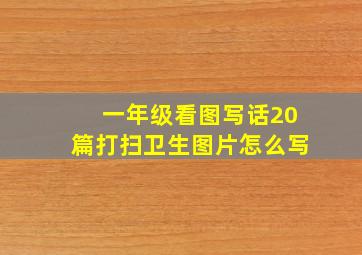 一年级看图写话20篇打扫卫生图片怎么写