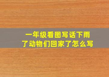 一年级看图写话下雨了动物们回家了怎么写