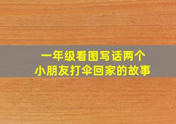 一年级看图写话两个小朋友打伞回家的故事