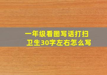 一年级看图写话打扫卫生30字左右怎么写