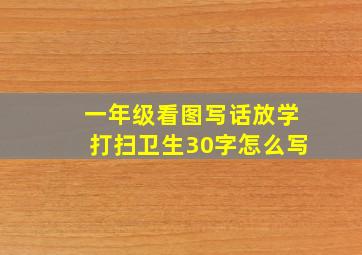 一年级看图写话放学打扫卫生30字怎么写