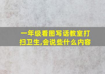 一年级看图写话教室打扫卫生,会说些什么内容