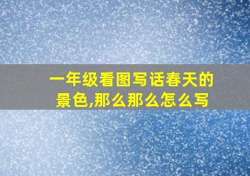 一年级看图写话春天的景色,那么那么怎么写