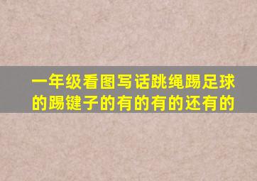 一年级看图写话跳绳踢足球的踢键子的有的有的还有的