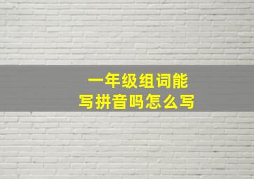 一年级组词能写拼音吗怎么写