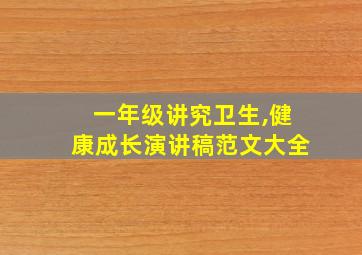 一年级讲究卫生,健康成长演讲稿范文大全