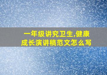 一年级讲究卫生,健康成长演讲稿范文怎么写