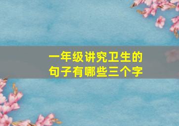 一年级讲究卫生的句子有哪些三个字