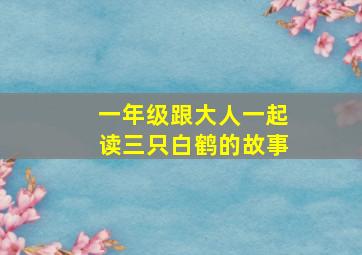 一年级跟大人一起读三只白鹤的故事