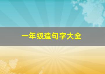 一年级造句字大全