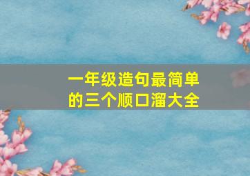 一年级造句最简单的三个顺口溜大全