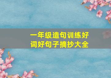 一年级造句训练好词好句子摘抄大全