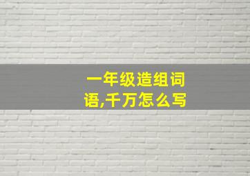 一年级造组词语,千万怎么写