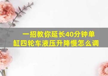 一招教你延长40分钟单缸四轮车液压升降慢怎么调