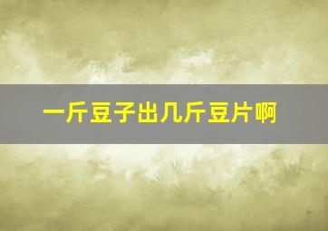 一斤豆子出几斤豆片啊