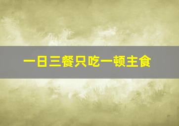 一日三餐只吃一顿主食