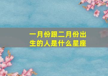 一月份跟二月份出生的人是什么星座